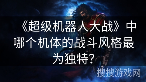 《超级机器人大战》中哪个机体的战斗风格最为独特？