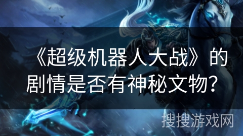 《超级机器人大战》的剧情是否有神秘文物？