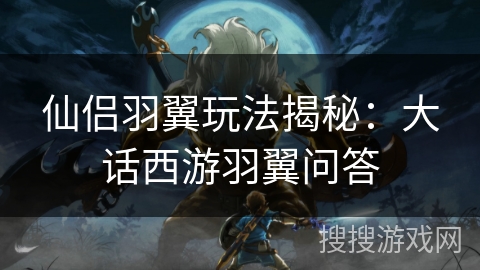 仙侣羽翼玩法揭秘：大话西游羽翼问答