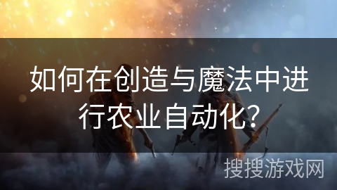 如何在创造与魔法中进行农业自动化? 如何在创造与魔法中进行农业自动化?