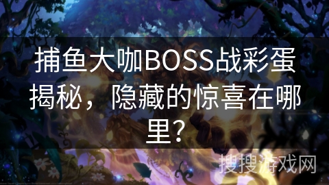 捕鱼大咖BOSS战彩蛋揭秘，隐藏的惊喜在哪里？