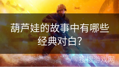 葫芦娃的故事中有哪些经典对白? 葫芦娃的故事中有哪些经典对白?