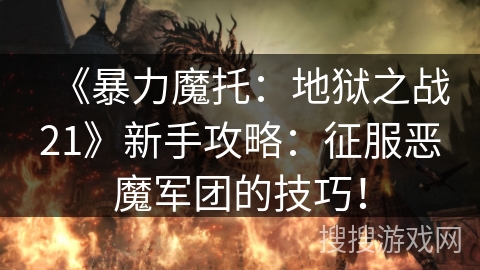 《暴力魔托：地狱之战21》新手攻略：征服恶魔军团的技巧！