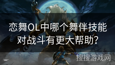 恋舞OL中哪个舞伴技能对战斗有更大帮助？