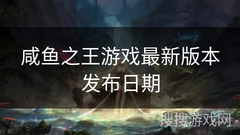 咸鱼之王游戏最新版本发布日期