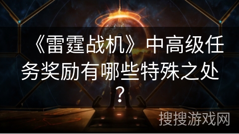 《雷霆战机》中高级任务奖励有哪些特殊之处？