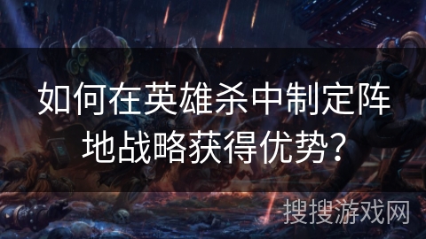 如何在英雄杀中制定阵地战略获得优势？
