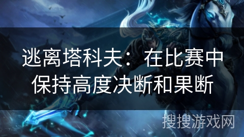 逃离塔科夫：在比赛中保持高度决断和果断