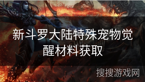 新斗罗大陆特殊宠物觉醒材料获取