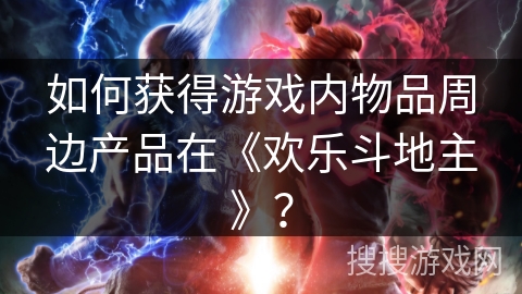 如何获得游戏内物品周边产品在《欢乐斗地主》？