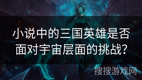 小说中的三国英雄是否面对宇宙层面的挑战？