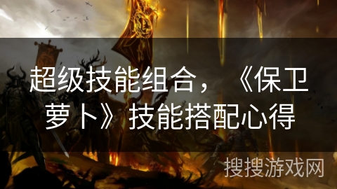 超级技能组合，《保卫萝卜》技能搭配心得
