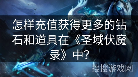 怎样充值获得更多的钻石和道具在《圣域伏魔录》中？