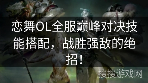 恋舞OL全服巅峰对决技能搭配，战胜强敌的绝招！