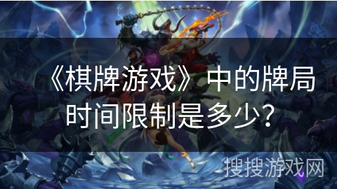 《棋牌游戏》中的牌局时间限制是多少？