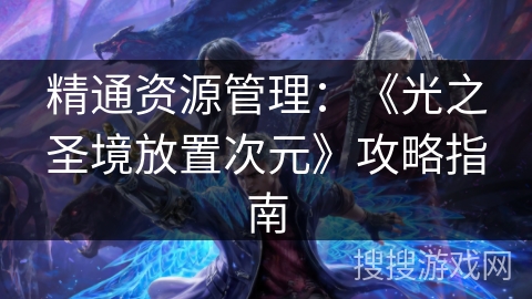 精通资源管理：《光之圣境放置次元》攻略指南