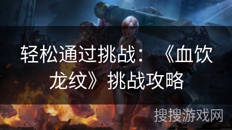 轻松通过挑战：《血饮龙纹》挑战攻略