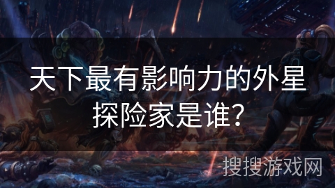 天下最有影响力的外星探险家是谁？