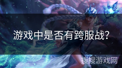 游戏中是否有跨服战？