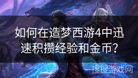 如何在造梦西游4中迅速积攒经验和金币？