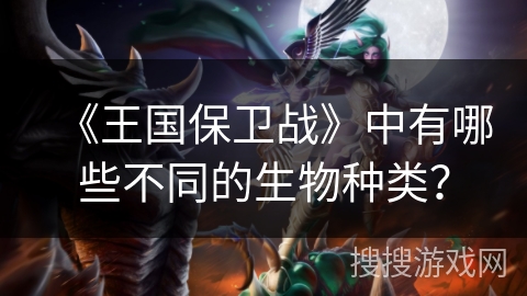 《王国保卫战》中有哪些不同的生物种类？