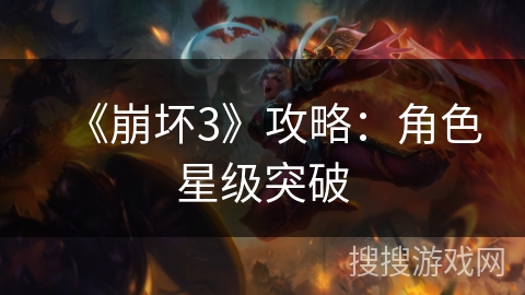 《崩坏3》攻略：角色星级突破