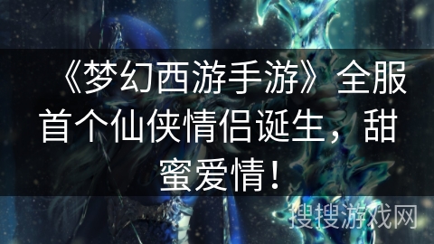 《梦幻西游手游》全服首个仙侠情侣诞生，甜蜜爱情！