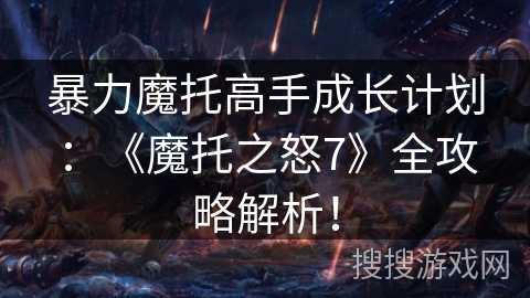 暴力魔托高手成长计划：《魔托之怒7》全攻略解析！