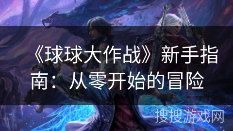 《球球大作战》新手指南:从零开始的冒险 《球球大作战》新手指南:从零开始的冒险