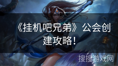 《挂机吧兄弟》公会创建攻略! 《挂机吧兄弟》公会创建攻略!