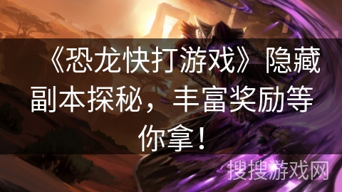 《恐龙快打游戏》隐藏副本探秘，丰富奖励等你拿！