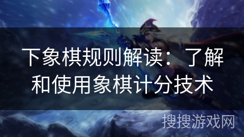 下象棋规则解读：了解和使用象棋计分技术