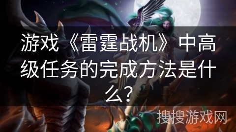 游戏《雷霆战机》中高级任务的完成方法是什么？