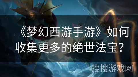 《梦幻西游手游》如何收集更多的绝世法宝？