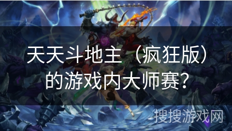 天天斗地主（疯狂版）的游戏内大师赛？