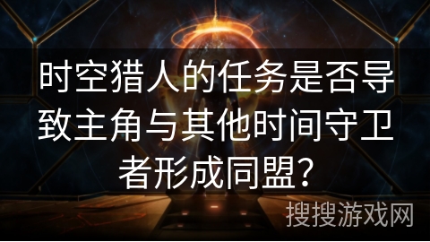 时空猎人的任务是否导致主角与其他时间守卫者形成同盟？