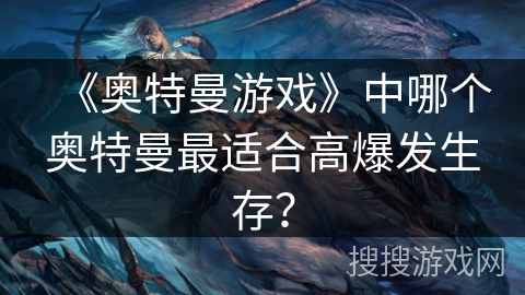 《奥特曼游戏》中哪个奥特曼最适合高爆发生存？