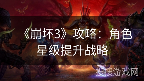 《崩坏3》攻略：角色星级提升战略