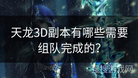 天龙3D副本有哪些需要组队完成的? 天龙3D副本有哪些需要组队完成的?