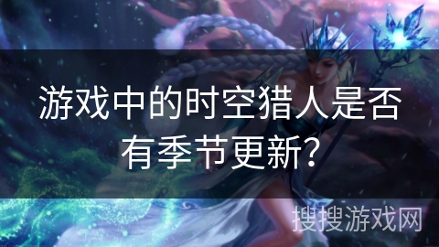 游戏中的时空猎人是否有季节更新？