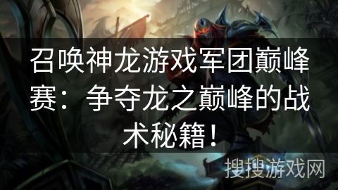 召唤神龙游戏军团巅峰赛：争夺龙之巅峰的战术秘籍！