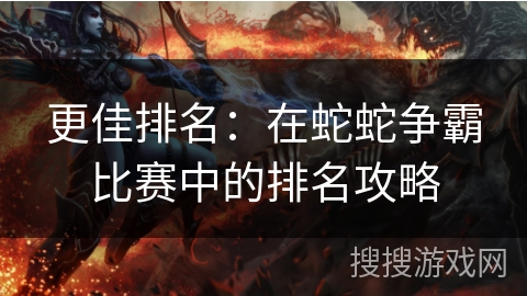 更佳排名：在蛇蛇争霸比赛中的排名攻略