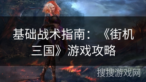 基础战术指南：《街机三国》游戏攻略