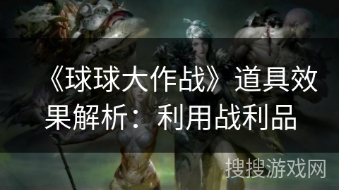 《球球大作战》道具效果解析：利用战利品
