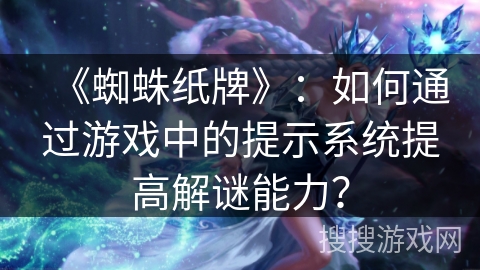 《蜘蛛纸牌》：如何通过游戏中的提示系统提高解谜能力？