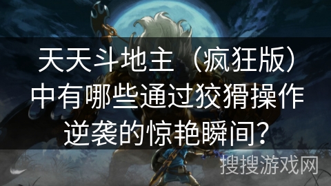 天天斗地主（疯狂版）中有哪些通过狡猾操作逆袭的惊艳瞬间？