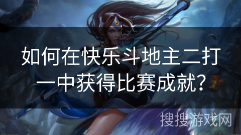 如何在快乐斗地主二打一中获得比赛成就？