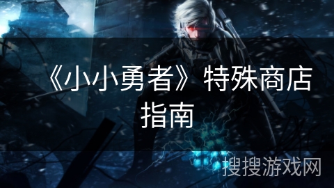 《小小勇者》特殊商店指南