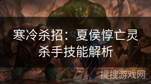 寒冷杀招：夏侯惇亡灵杀手技能解析