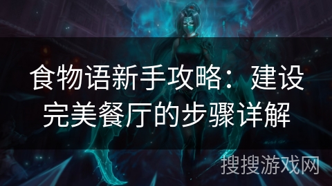 食物语新手攻略：建设完美餐厅的步骤详解